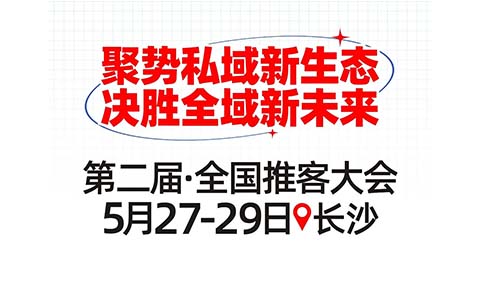 第二届推客大会定档长沙！5月27日“推客大联盟”集结，开启私域增长新浪潮！
