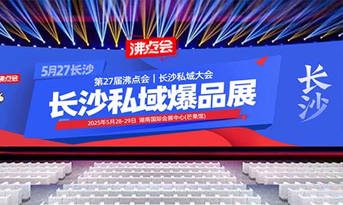 抢占2025私域赛道先机！5月长沙私域爆品展：600+应季爆品对接+全渠道玩法揭秘