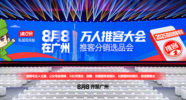 推客变革私域爆品展：从转发到信任，从链接到内容，8月8广州推客大会见真章！
