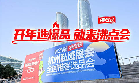 “开年选爆品，就来沸点会！”第30届杭州万人私域选品大会 创新展会模式