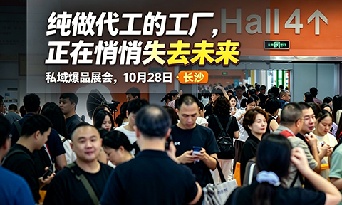 10月28长沙私域爆品展会：纯做代工的工厂，正在悄悄失去未来